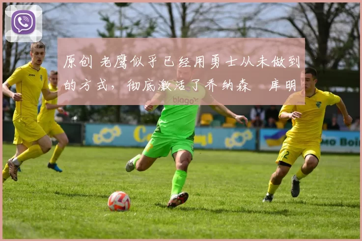 原创 老鹰似乎已经用勇士从未做到的方式,彻底激活了乔纳森・库明加