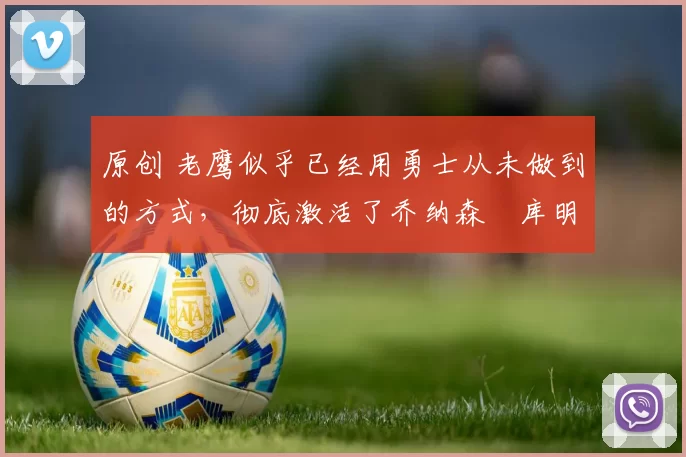 原创 老鹰似乎已经用勇士从未做到的方式,彻底激活了乔纳森・库明加