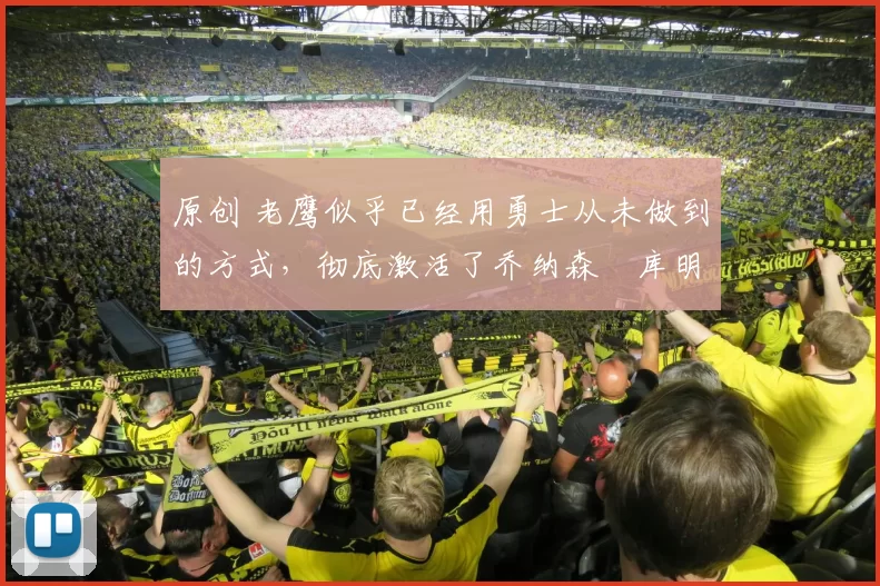 原创 老鹰似乎已经用勇士从未做到的方式,彻底激活了乔纳森・库明加