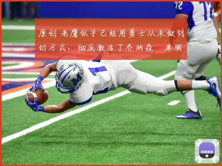 原创 老鹰似乎已经用勇士从未做到的方式，彻底激活了乔纳森・库明加