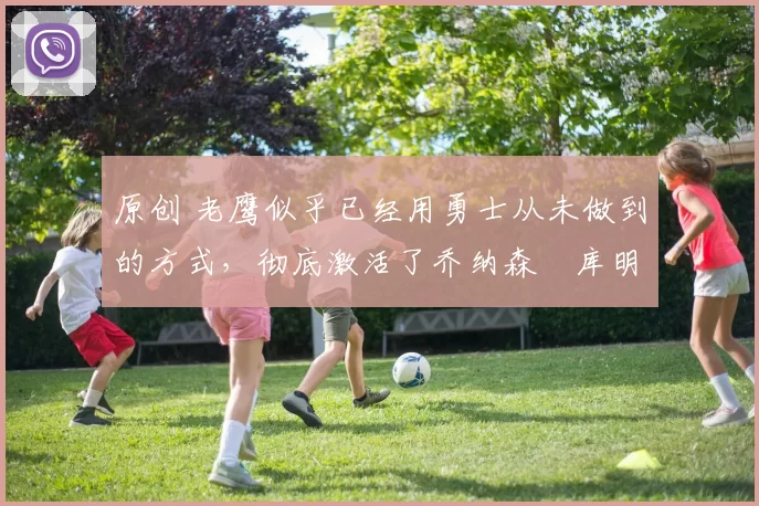 原创 老鹰似乎已经用勇士从未做到的方式,彻底激活了乔纳森・库明加