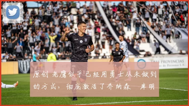 原创 老鹰似乎已经用勇士从未做到的方式,彻底激活了乔纳森・库明加