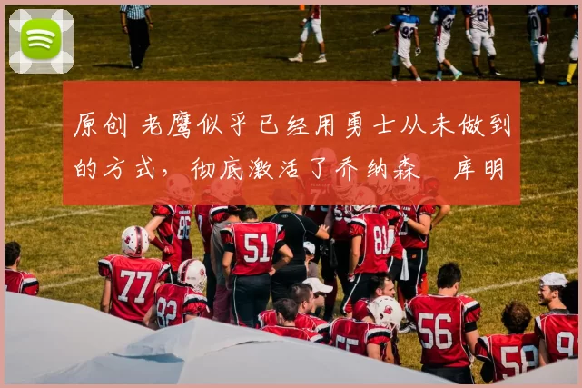 原创 老鹰似乎已经用勇士从未做到的方式,彻底激活了乔纳森・库明加