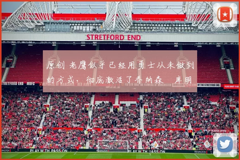 原创 老鹰似乎已经用勇士从未做到的方式，彻底激活了乔纳森・库明加