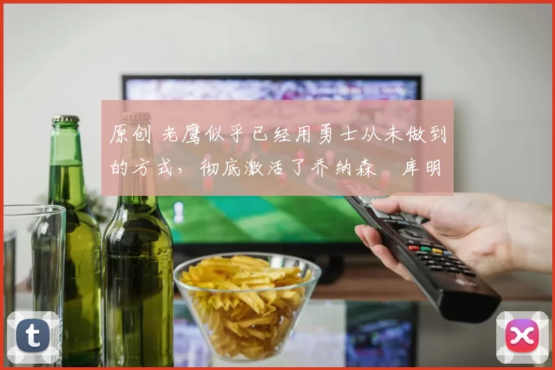 原创 老鹰似乎已经用勇士从未做到的方式,彻底激活了乔纳森・库明加