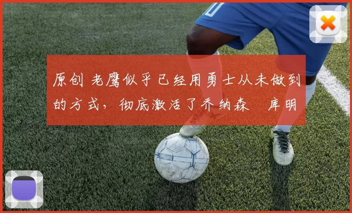 原创 老鹰似乎已经用勇士从未做到的方式,彻底激活了乔纳森・库明加