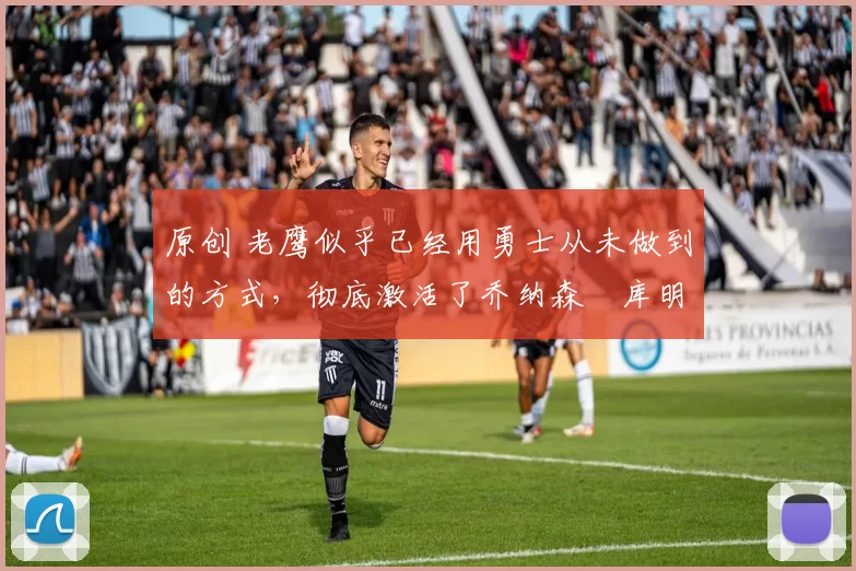 原创 老鹰似乎已经用勇士从未做到的方式,彻底激活了乔纳森・库明加