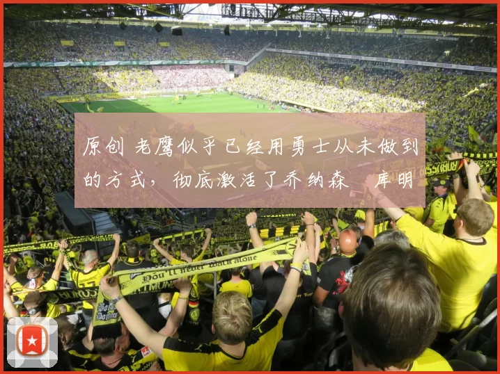 原创 老鹰似乎已经用勇士从未做到的方式，彻底激活了乔纳森・库明加