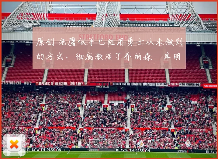 原创 老鹰似乎已经用勇士从未做到的方式，彻底激活了乔纳森・库明加