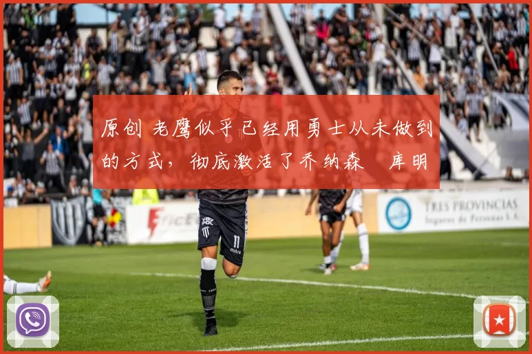 原创 老鹰似乎已经用勇士从未做到的方式,彻底激活了乔纳森・库明加