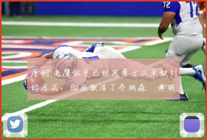 原创 老鹰似乎已经用勇士从未做到的方式,彻底激活了乔纳森・库明加