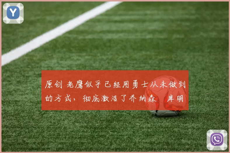 原创 老鹰似乎已经用勇士从未做到的方式,彻底激活了乔纳森・库明加