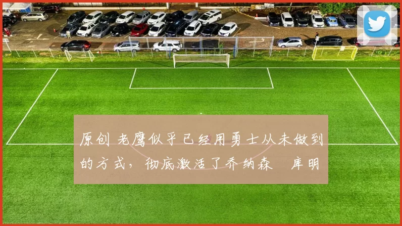 原创 老鹰似乎已经用勇士从未做到的方式，彻底激活了乔纳森・库明加