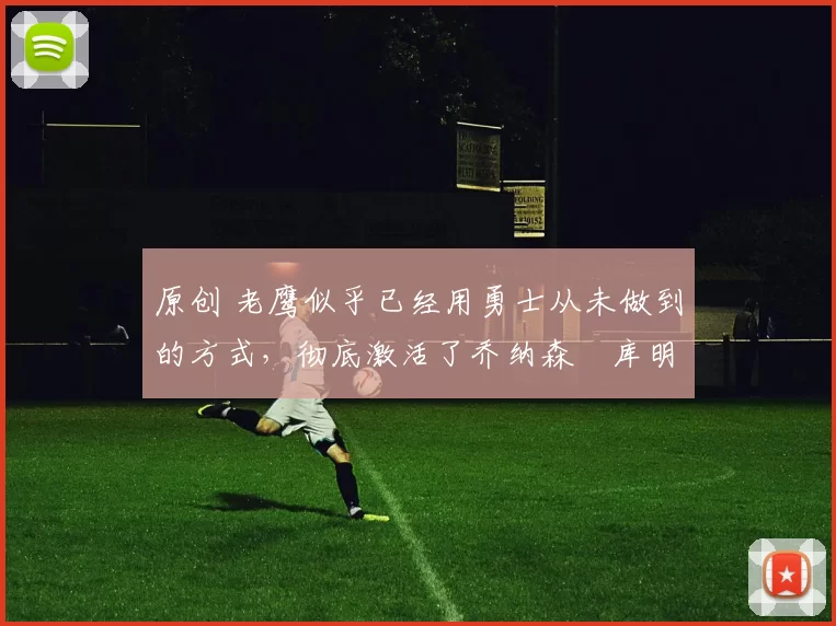 原创 老鹰似乎已经用勇士从未做到的方式,彻底激活了乔纳森・库明加