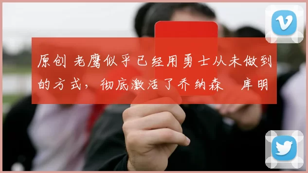 原创 老鹰似乎已经用勇士从未做到的方式,彻底激活了乔纳森・库明加