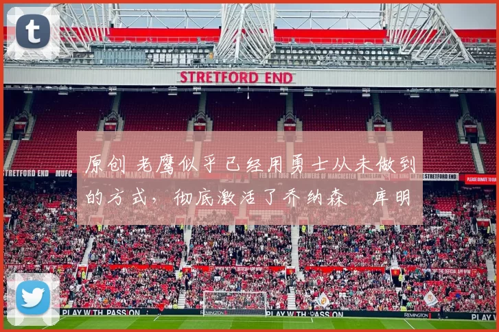 原创 老鹰似乎已经用勇士从未做到的方式,彻底激活了乔纳森・库明加