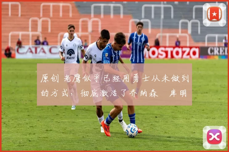 原创 老鹰似乎已经用勇士从未做到的方式,彻底激活了乔纳森・库明加