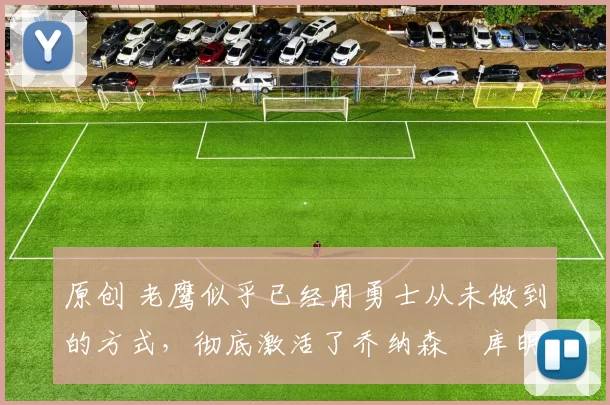 原创 老鹰似乎已经用勇士从未做到的方式,彻底激活了乔纳森・库明加