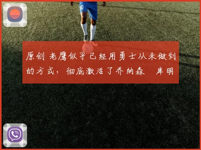 原创 老鹰似乎已经用勇士从未做到的方式，彻底激活了乔纳森・库明加