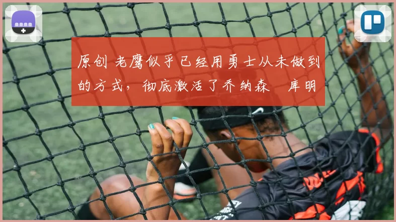 原创 老鹰似乎已经用勇士从未做到的方式,彻底激活了乔纳森・库明加