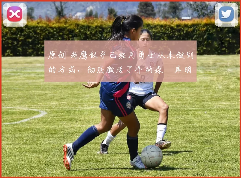 原创 老鹰似乎已经用勇士从未做到的方式,彻底激活了乔纳森・库明加