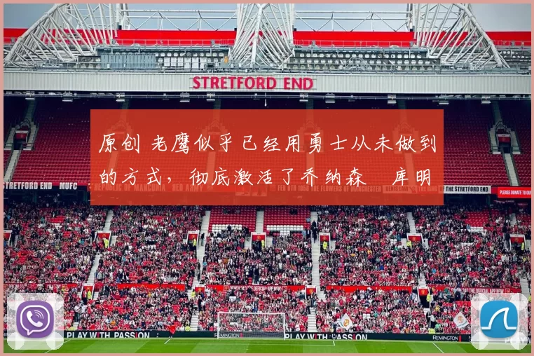 原创 老鹰似乎已经用勇士从未做到的方式，彻底激活了乔纳森・库明加