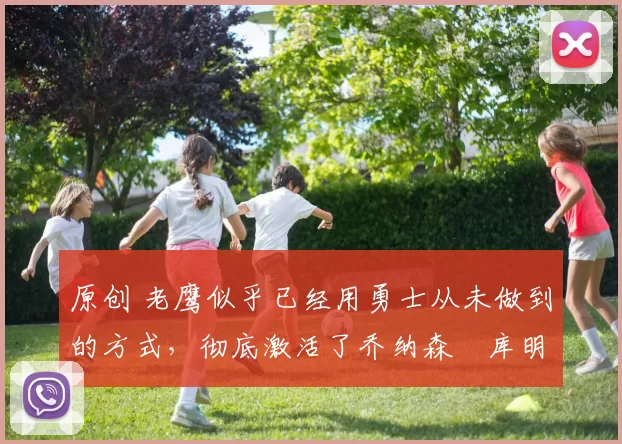 原创 老鹰似乎已经用勇士从未做到的方式,彻底激活了乔纳森・库明加