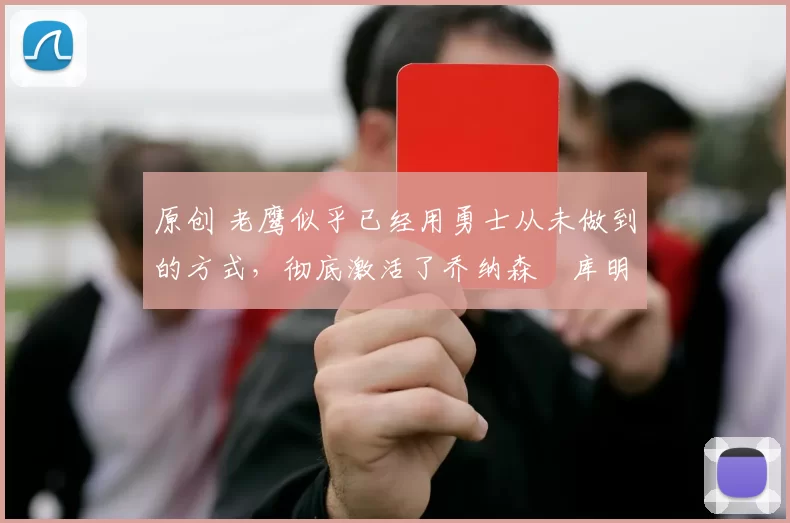 原创 老鹰似乎已经用勇士从未做到的方式，彻底激活了乔纳森・库明加