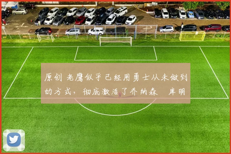 原创 老鹰似乎已经用勇士从未做到的方式,彻底激活了乔纳森・库明加