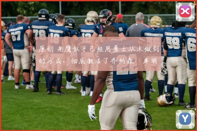 原创 老鹰似乎已经用勇士从未做到的方式,彻底激活了乔纳森・库明加