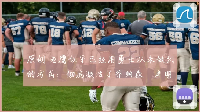原创 老鹰似乎已经用勇士从未做到的方式,彻底激活了乔纳森・库明加