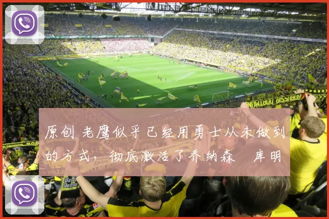 原创 老鹰似乎已经用勇士从未做到的方式,彻底激活了乔纳森・库明加