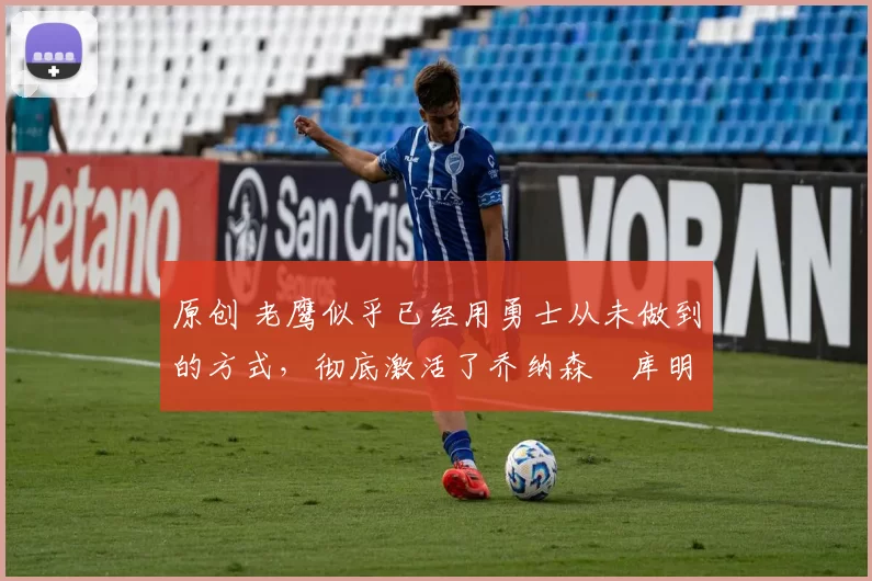 原创 老鹰似乎已经用勇士从未做到的方式,彻底激活了乔纳森・库明加