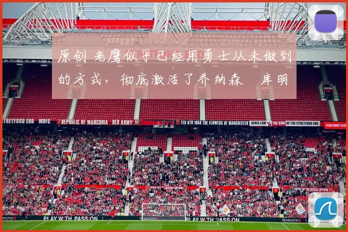 原创 老鹰似乎已经用勇士从未做到的方式,彻底激活了乔纳森・库明加