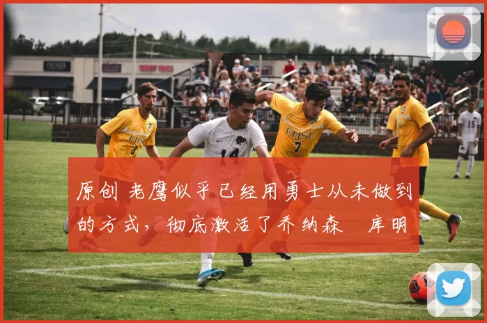 原创 老鹰似乎已经用勇士从未做到的方式,彻底激活了乔纳森・库明加