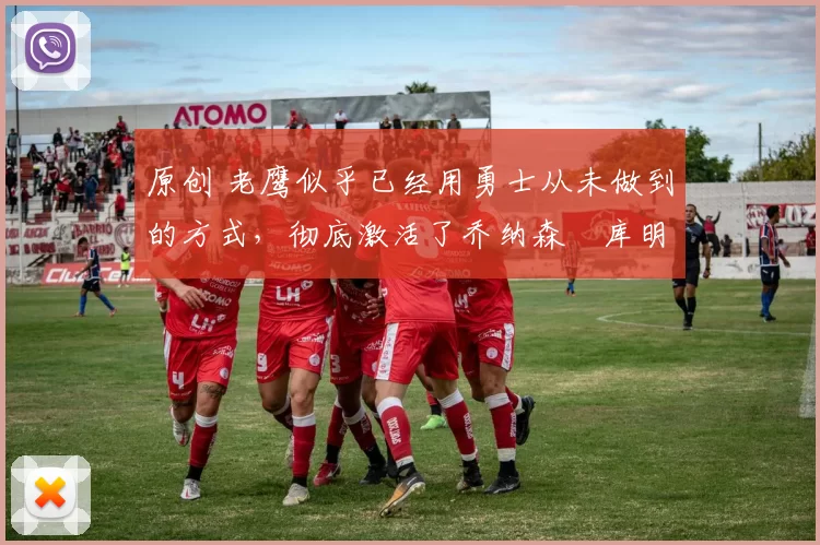 原创 老鹰似乎已经用勇士从未做到的方式,彻底激活了乔纳森・库明加