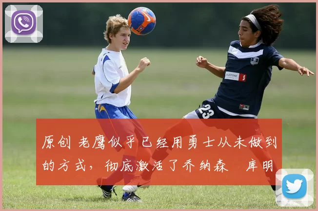 原创 老鹰似乎已经用勇士从未做到的方式,彻底激活了乔纳森・库明加