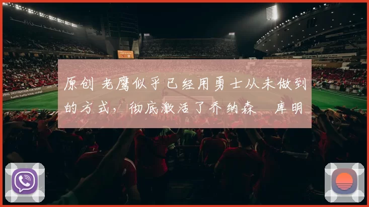 原创 老鹰似乎已经用勇士从未做到的方式，彻底激活了乔纳森・库明加