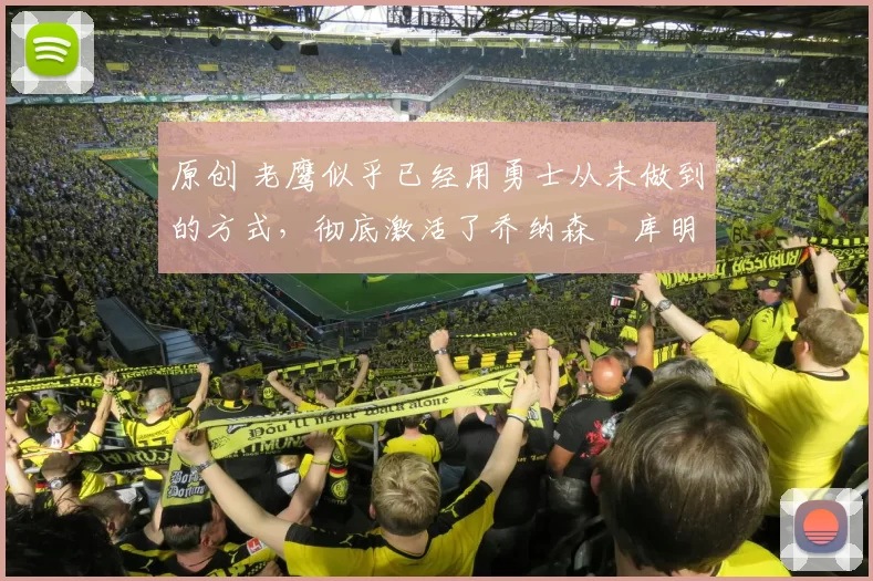 原创 老鹰似乎已经用勇士从未做到的方式，彻底激活了乔纳森・库明加