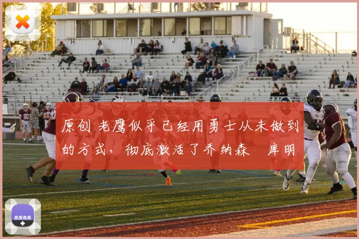 原创 老鹰似乎已经用勇士从未做到的方式,彻底激活了乔纳森・库明加