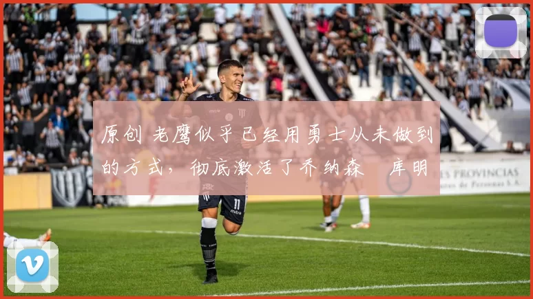 原创 老鹰似乎已经用勇士从未做到的方式，彻底激活了乔纳森・库明加