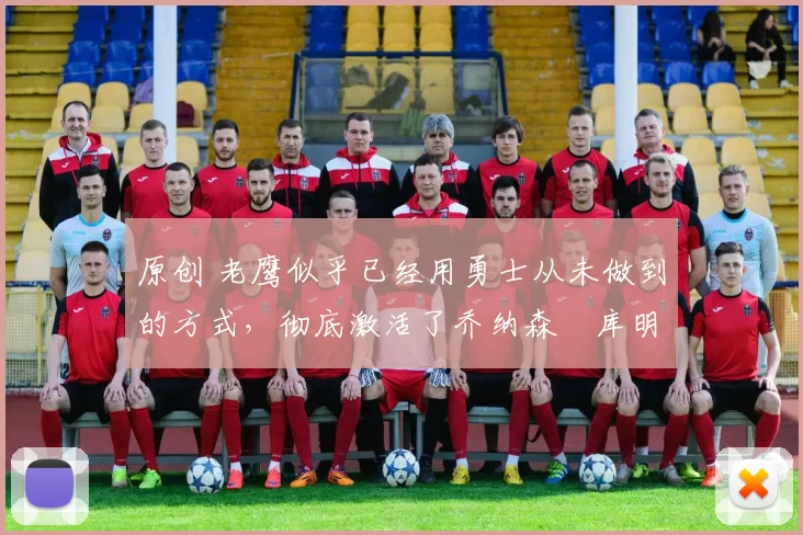 原创 老鹰似乎已经用勇士从未做到的方式，彻底激活了乔纳森・库明加