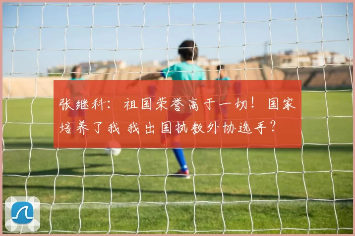 张继科：祖国荣誉高于一切！国家培养了我 我出国执教外协选手？