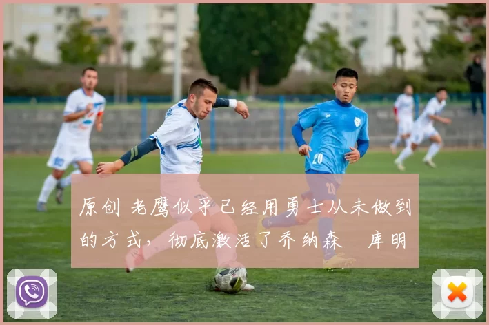 原创 老鹰似乎已经用勇士从未做到的方式,彻底激活了乔纳森・库明加