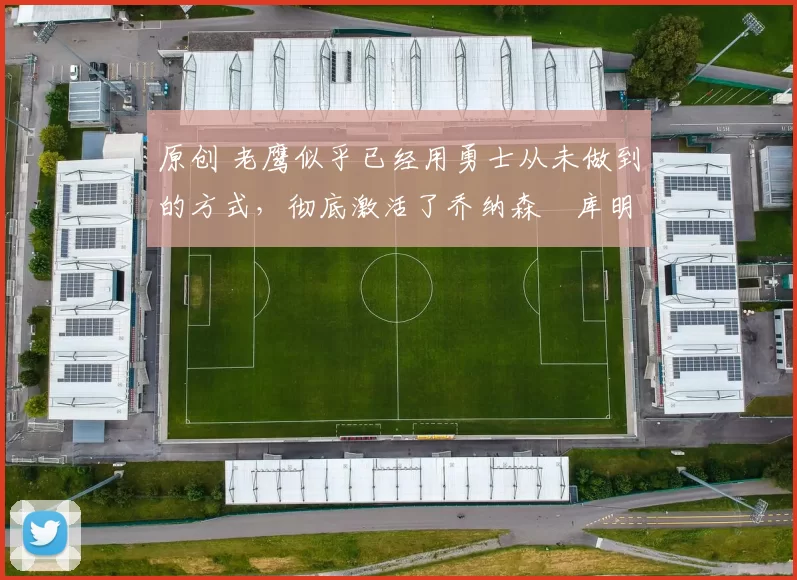 原创 老鹰似乎已经用勇士从未做到的方式，彻底激活了乔纳森・库明加