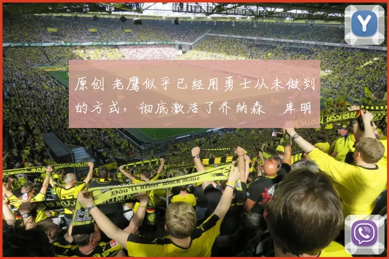 原创 老鹰似乎已经用勇士从未做到的方式，彻底激活了乔纳森・库明加