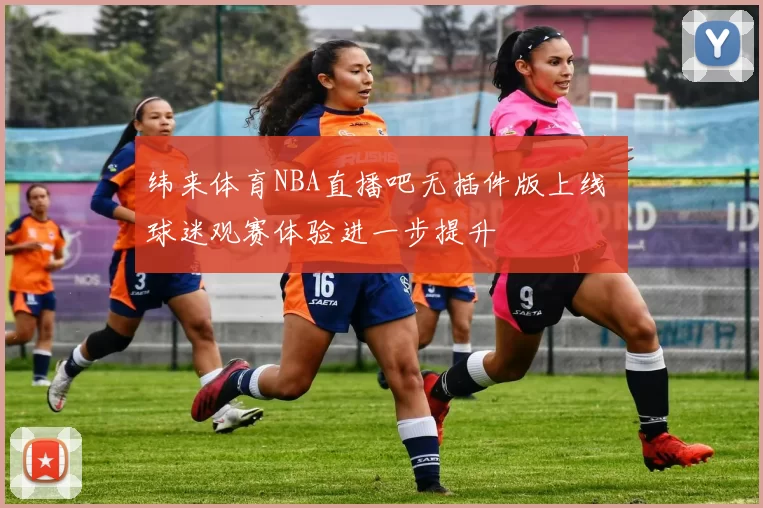 纬来体育NBA直播吧无插件版上线 球迷观赛体验进一步提升