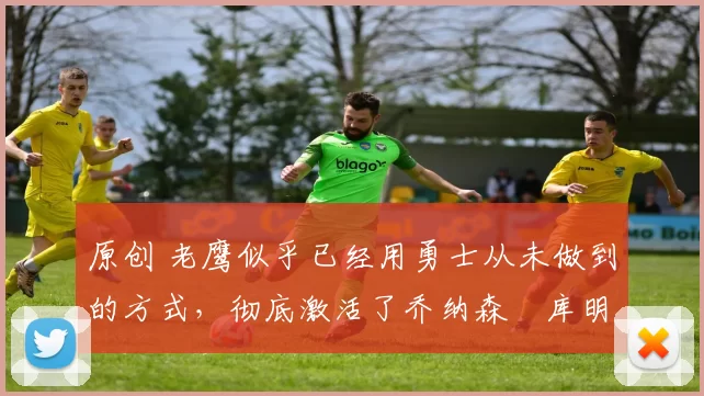 原创 老鹰似乎已经用勇士从未做到的方式,彻底激活了乔纳森・库明加