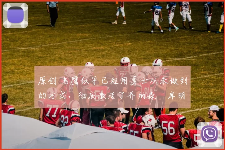 原创 老鹰似乎已经用勇士从未做到的方式，彻底激活了乔纳森・库明加