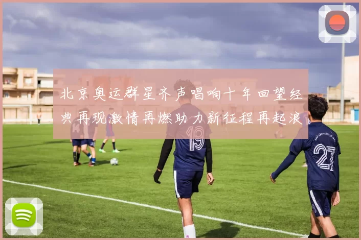 北京奥运群星齐声唱响十年回望经典再现激情再燃助力新征程再起浪